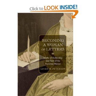Becoming a Woman of Letters Myths of Authorship and Facts of the Victorian Market (9780691140179) Linda H. Peterson Books