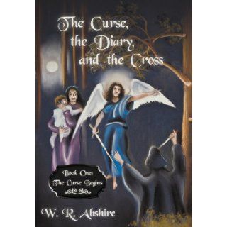 The Curse, the Diary and the Cross Book One The Curse Begins W. R. Abshire 9781449767211 Books