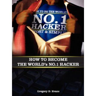 How To Become The Worlds No. 1 Hacker Gregory D. Evans, Chad Kinsey 9780982609101 Books
