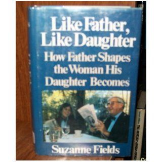 Like Father, Like Daughter How Father Shapes the Woman His Daughter Becomes Suzanne Fields 9780316281690 Books