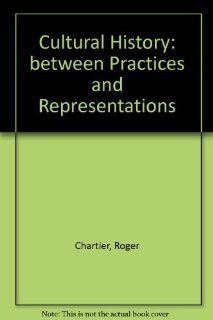 Cultural History Between Practices and Representations (9780801422232) Roger Chartier, Lydia G. Cochrane Books