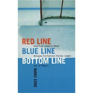 Red Line, Blue Line, Bottom Line How Push Came to Shove Between the National Hockey League and Its Players Marc Edge 9781554200115 Books