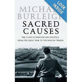 Sacred Causes The Clash of Religion and Politics, from the Great War to the War on Terror Michael Burleigh 9780060580957 Books