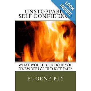 Unstoppble Self Confidence What would you do if you knew you could not fail Eugene Bly 9781482714579 Books