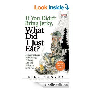 If You Didn't Bring Jerky, What Did I Just Eat Misadventures in Hunting, Fishing, and the Wilds of Suburbia eBook Bill Heavey Kindle Store