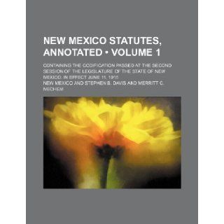 New Mexico Statutes, Annotated (Volume 1); Containing the Codification Passed at the Second Session of the Legislature of the State of New Mexico. in New Mexico 9781235618956 Books