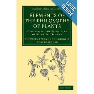 Elements of the Philosophy of Plants Containing the Principles of Scientific Botany; Nomenclature, Theory of Classification, Phythography; Anatomy,Library Collection   Botany and Horticulture) Augustin Pyramus de Candolle, Kurt Sprengel 9781108037464 B