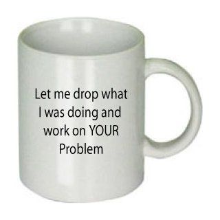 Let Me Drop What I Was Doing and Work on Your Problem Mug Kitchen & Dining