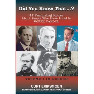 Did You Know That? 47 Fascinating Stories About People Who Have Lived In North Dakota Curt Eriksmoen 9781931916462 Books