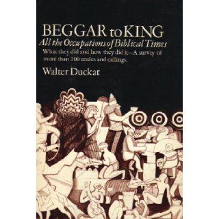 Beggar to King All the Occupations of Biblical Times What They Did and How They Did It Walter B. Duckat Books