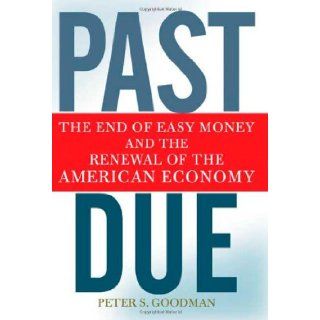 Past Due The End of Easy Money and the Renewal of the American Economy Peter S. Goodman 9780805089806 Books