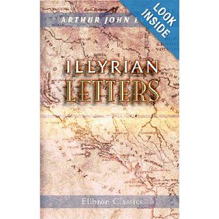 Illyrian Letters A revised selection of correspondence from the Illyrian provinces of Bosnia, Herzegovina, Montenegro, Albania, Dalmatia, Croatia,"Manchester Guardian" during the year 1877 Arthur John Evans 9781402150708 Books