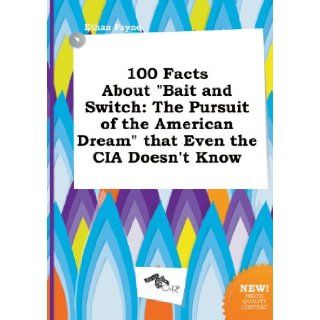 100 Facts about Bait and Switch The Pursuit of the American Dream That Even the CIA Doesn't Know Ethan Payne 9785458887571 Books