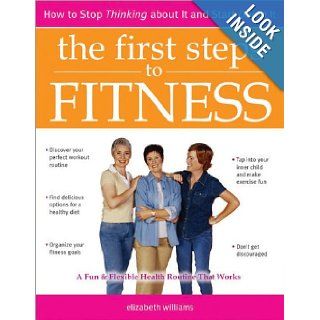 The First Steps to Fitness How to Stop Thinking about It and Start Doing It Elizabeth Williams 9781402200335 Books