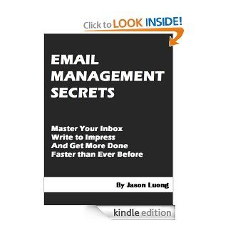 Email Management Secrets   Master Your Inbox, Write to Impress, and Get More Done Faster than Ever Before eBook Jason Luong Kindle Store