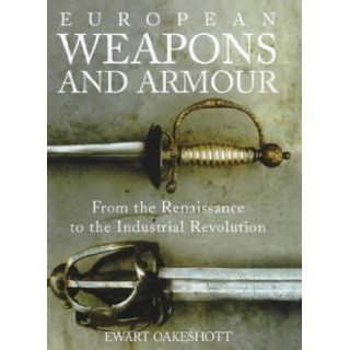 European Weapons and Armour From the Renaissance to the Industrial Revolution Ewart Oakeshott 9780851157894 Books
