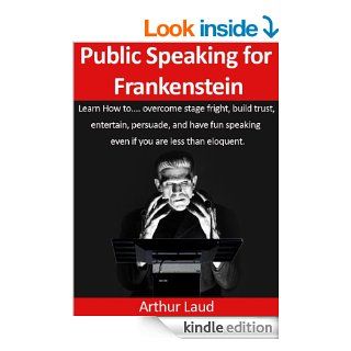 Public Speaking for Frankenstein Learn how to overcome stage fright, build trust, entertain, persuade, and have fun speaking even if you are less than(Sheesh Pull Yourself Together, Man Book 1)   Kindle edition by Arthur Laud. Business & Money Kindle 