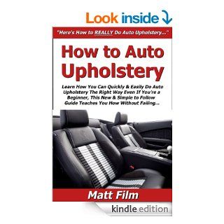 How to Auto Upholstery Learn How You Can Quickly & Easily Do Auto Upholstery The Right Way Even If You're a Beginner, This New & Simple to Follow Guide Teaches You How Without Failing   Kindle edition by Matt Film. Professional & Technical