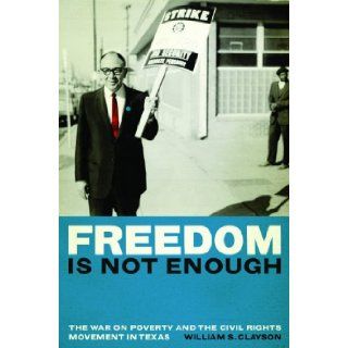 Freedom Is Not Enough The War on Poverty and the Civil Rights Movement in Texas William S. Clayson 9780292721869 Books