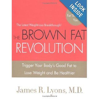 The Brown Fat Revolution Trigger Your Body's Good Fat to Lose Weight and Be Healthier James Lyons 9780312595401 Books