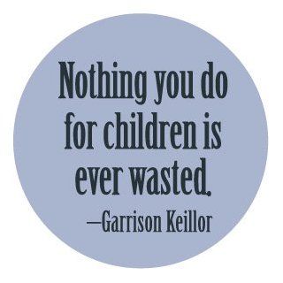 NOTHING YOU DO FOR CHILDREN IS EVER WASTED   GARRISON KEILLOR QUOTE Pinback Button 1.25" Pin / Badge 