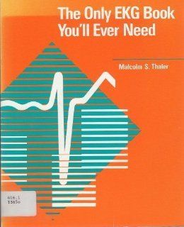 The Only Ekg Book You'll Ever Need Malcolm S. Thaler 9780397507733 Books