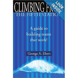 Climbing From the Fifth Station A Guide to Building Teams That Work George Ebert 9780595181858 Books