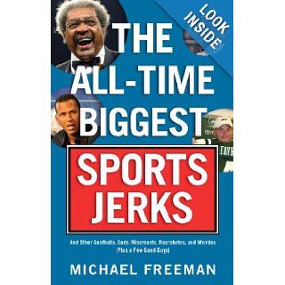 The All Time Biggest Sports Jerks And Other Goofballs, Cads, Miscreants, Reprobates, and Weirdos (Plus a Few Good Guys) Michael Freeman 9781600781780 Books