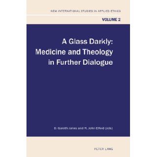 A Glass Darkly Medicine and Theology in Further Dialogue (New International Studies in Applied Ethics) D. Gareth Jones, R. John Elford 9783039119363 Books