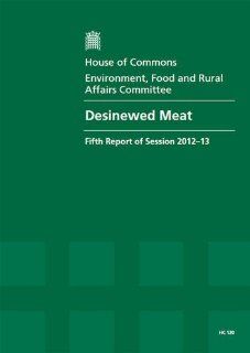 Desinewed Meat (Fifth Report of Session 2012 13   Report, Together With Formal Minutes, Oral and Written Evidence) (9780215047250) Food and Rural Affairs Committee Great Britain Parliament House of Commons Environment, Anne McIntosh Books