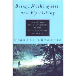 Being, Nothingness, and Fly Fishing How One Man Gave Up Everything to Fish the Fabled Waters of the West Michael Checchio 9781585743414 Books