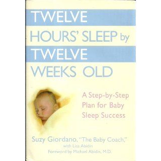 Twelve Hours' Sleep by Twelve Weeks Old A Step by Step Plan for Baby Sleep Success Suzy Giordano, Lisa Abidin 9780525949596 Books