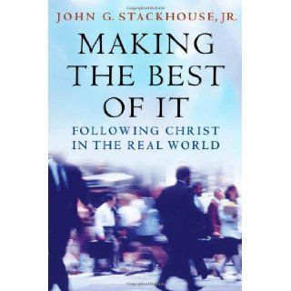 Making the Best of It Following Christ in the Real World John G. Stackhouse 9780195173581 Books