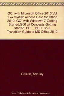 GO with Microsoft Office 2010 Vol 1 w/ myitlab Access Card for Office 2010, GO with Windows 7 Getting Started, GO w/ Concepts Getting Started, PHPHIT Tip & Transition Guide to MS Office 2010 Shelley Gaskin, Robert Ferrett, Alicia Vargas, Carolyn Mc