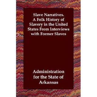 Slave Narratives. A Folk History of Slavery in the United States From Interviews with Former Slaves Administration for the State of Arkansas 9781847029881 Books