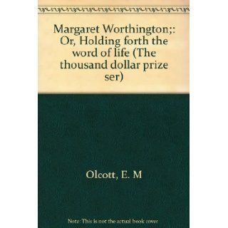 Margaret Worthington; Or, Holding forth the word of life (The thousand dollar prize ser) E. M Olcott Books