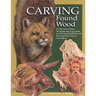 Carving Found Wood Tips, Techniques & Inspirations from the Artists Vic Hood, Jack A. Williams 9781565231597 Books