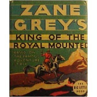 Zane Grey's King of the Royal Mounted gets his man Based on the famous adventure strip (The Big little book) Zane Grey Books