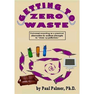 Getting to Zero Waste Paul Palmer 9780976057109 Books