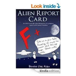 Alien Report Card, in which a real life Alien Being gives us a progress report on the human condition.   Kindle edition by Bonobo the Alien. Humor & Entertainment Kindle eBooks @ .