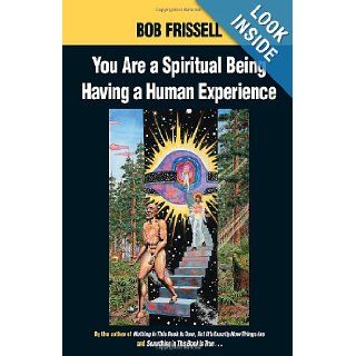 You Are a Spiritual Being Having a Human Experience Bob Frissell 9781583940334 Books