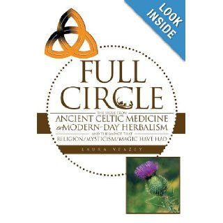 Full Circle The Segue From Ancient Celtic Medicine to Modern Day Herbalism and The Impact That Religion/Mysticism/Magic Have Had Laura Veazey 9781468564167 Books