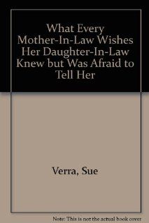 What Every Mother In Law Wishes Her Daughter In Law Knew but Was Afraid to Tell Her (9780788006531) Sue Verra Books