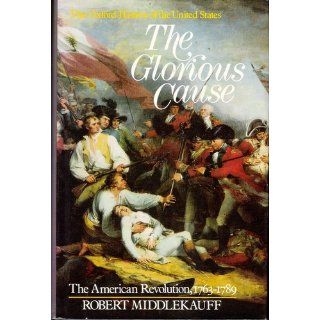 The Glorious Cause The American Revolution, 1763 1789 Robert Middlekauff Books