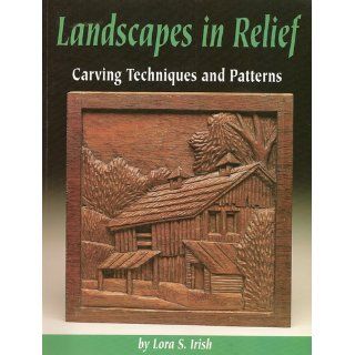 Landscapes in Relief Carving Techniques and Patterns Lora S Irish 9781565231276 Books