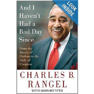 And I Haven't Had a Bad Day Since From the Streets of Harlem to the Halls of Congress Charles B. Rangel, Leon Wynter 9780312372521 Books
