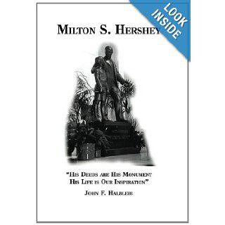 Milton S Hershey His deeds are his monument, his life is our inspiration John F Halbleib 9781482377828 Books