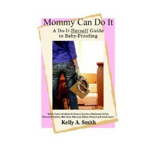Mommy Can Do It A Do It Herself Guide to Baby Proofing Kelly Smith 9780595410767 Books