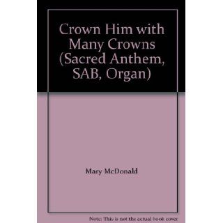 Crown Him with Many Crowns (Sacred Anthem, SAB, Organ) Mary McDonald Books