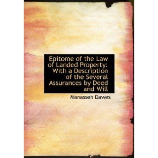 Epitome of the Law of Landed Property With a Description of the Several Assurances by Deed and Will (Large Print Edition) (9780554581804) Manasseh Dawes Books